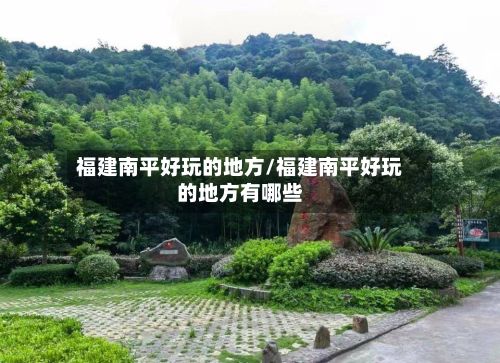 福建南平好玩的地方/福建南平好玩的地方有哪些-第2张图片