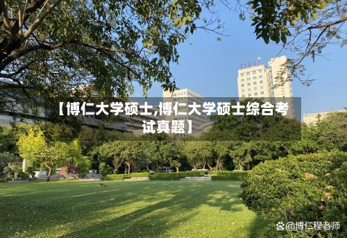 【博仁大学硕士,博仁大学硕士综合考试真题】-第2张图片