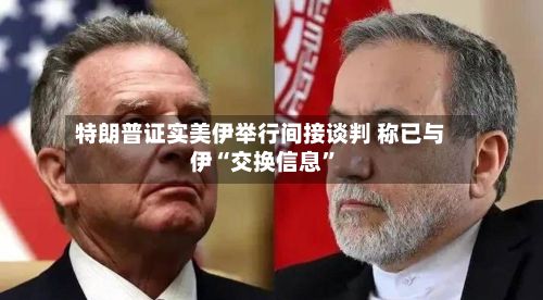 特朗普证实美伊举行间接谈判 称已与伊“交换信息	”-第3张图片