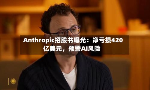 Anthropic招股书曝光：净亏损420亿美元，预警AI风险-第3张图片