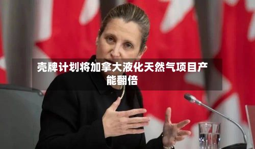 壳牌计划将加拿大液化天然气项目产能翻倍-第3张图片