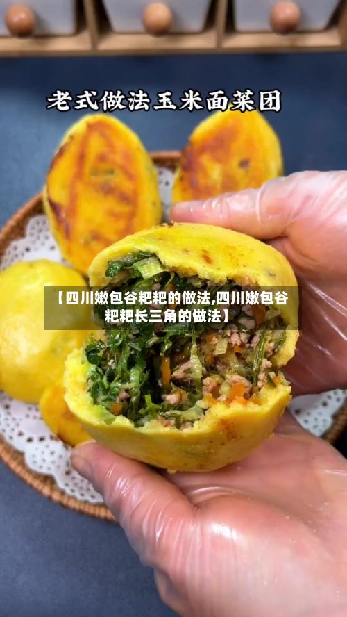 【四川嫩包谷粑粑的做法,四川嫩包谷粑粑长三角的做法】