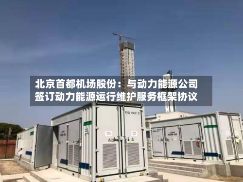 北京首都机场股份：与动力能源公司签订动力能源运行维护服务框架协议-第3张图片