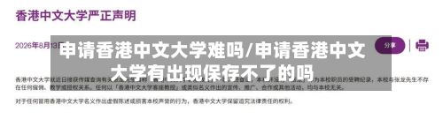 申请香港中文大学难吗/申请香港中文大学有出现保存不了的吗-第3张图片