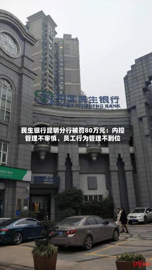 民生银行昆明分行被罚80万元：内控管理不审慎、员工行为管理不到位