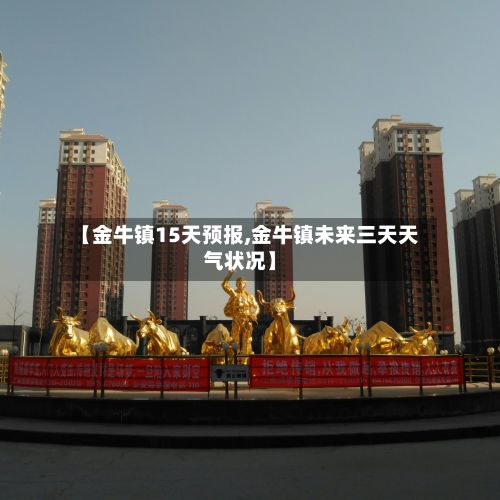 【金牛镇15天预报,金牛镇未来三天天气状况】-第2张图片