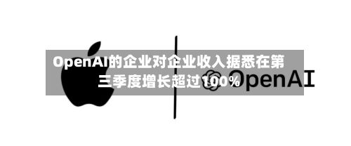 OpenAI的企业对企业收入据悉在第三季度增长超过100%-第2张图片