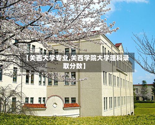 【关西大学专业,关西学院大学理科录取分数】-第3张图片