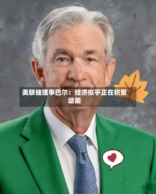 美联储理事巴尔：经济似乎正在积聚动能-第2张图片