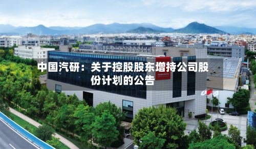 中国汽研：关于控股股东增持公司股份计划的公告