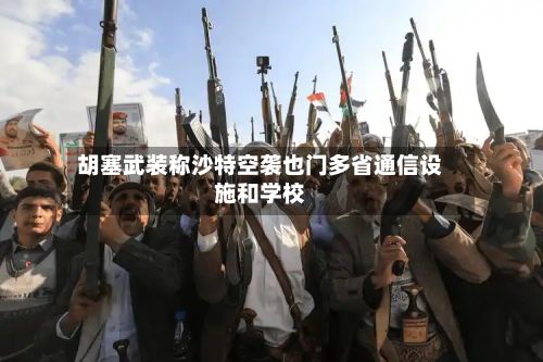胡塞武装称沙特空袭也门多省通信设施和学校-第2张图片