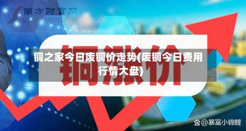 铜之家今日废铜价走势(废铜今日费用行情大盘)-第3张图片