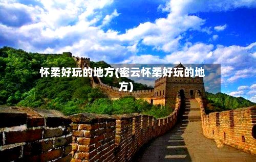 怀柔好玩的地方(密云怀柔好玩的地方)-第2张图片