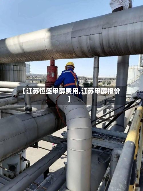 【江苏恒盛甲醇费用,江苏甲醇报价】-第3张图片