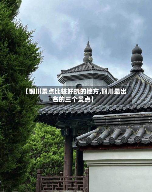 【铜川景点比较好玩的地方,铜川最出名的三个景点】