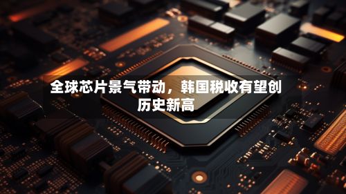 全球芯片景气带动	，韩国税收有望创历史新高-第2张图片
