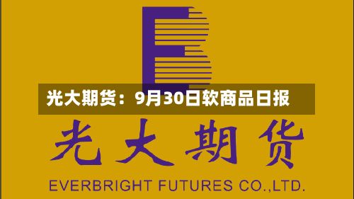 光大期货：9月30日软商品日报-第1张图片