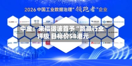 中金：来福谐波首予“跑赢行业”评级 目标价58港元-第2张图片