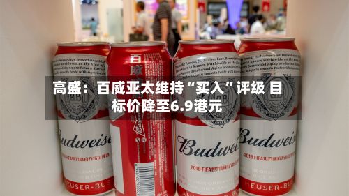 高盛：百威亚太维持“买入”评级 目标价降至6.9港元-第2张图片