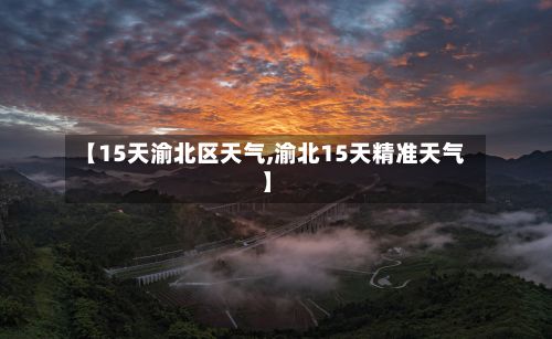 【15天渝北区天气,渝北15天精准天气】-第3张图片
