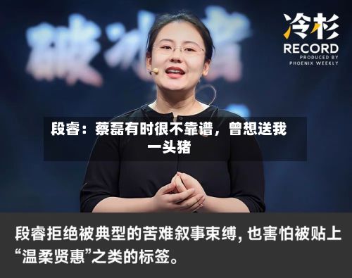 段睿：蔡磊有时很不靠谱	，曾想送我一头猪-第3张图片