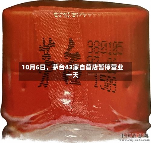 10月6日，茅台43家自营店暂停营业一天-第1张图片