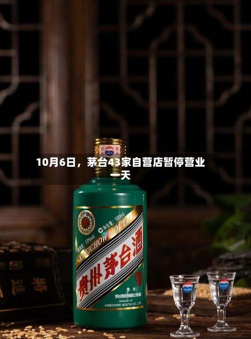 10月6日，茅台43家自营店暂停营业一天-第3张图片