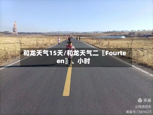 和龙天气15天/和龙天气二〖Fourteen〗、小时-第3张图片