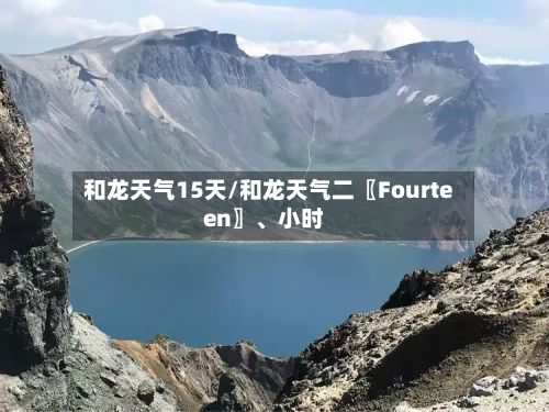 和龙天气15天/和龙天气二〖Fourteen〗	、小时-第2张图片
