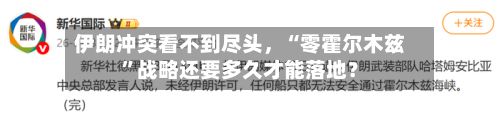 伊朗冲突看不到尽头	，“零霍尔木兹”战略还要多久才能落地？-第1张图片