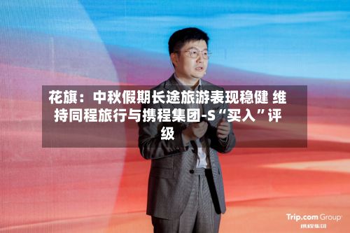 花旗：中秋假期长途旅游表现稳健 维持同程旅行与携程集团-S“买入”评级-第1张图片