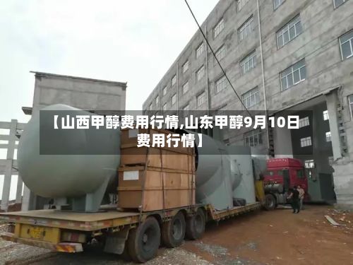 【山西甲醇费用行情,山东甲醇9月10日费用行情】-第2张图片
