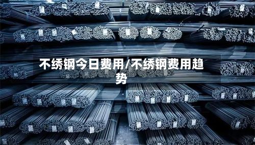 不绣钢今日费用/不绣钢费用趋势