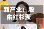 新产业：股东红杉聚业拟减持不超1%公司股份