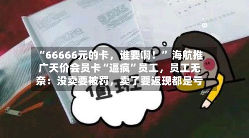 “66666元的卡，谁要啊！” 海航推广天价会员卡“逼疯”员工	，员工无奈：没卖要被罚，卖了要返现都是亏-第1张图片