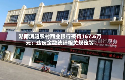 湖南浏阳农村商业银行被罚167.6万元：违反金融统计相关规定等