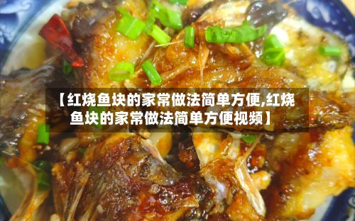 【红烧鱼块的家常做法简单方便,红烧鱼块的家常做法简单方便视频】