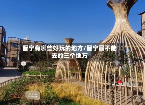 晋宁有哪些好玩的地方/晋宁最不能去的三个地方-第2张图片