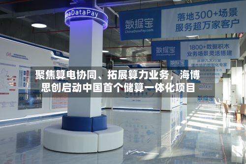 聚焦算电协同	、拓展算力业务，海博思创启动中国首个储算一体化项目-第2张图片