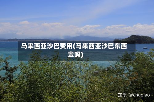 马来西亚沙巴费用(马来西亚沙巴东西贵吗)-第2张图片