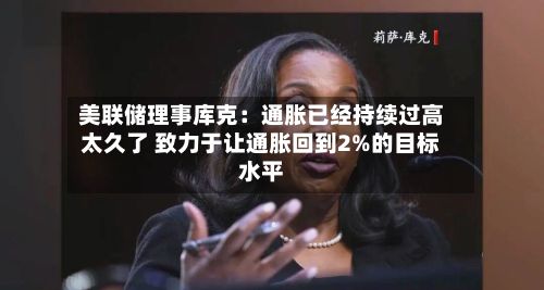 美联储理事库克：通胀已经持续过高太久了 致力于让通胀回到2%的目标水平