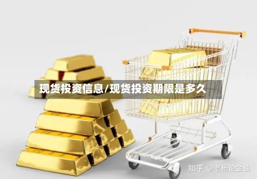 现货投资信息/现货投资期限是多久-第2张图片