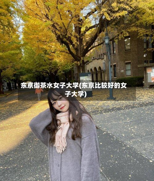 东京御茶水女子大学(东京比较好的女子大学)-第2张图片