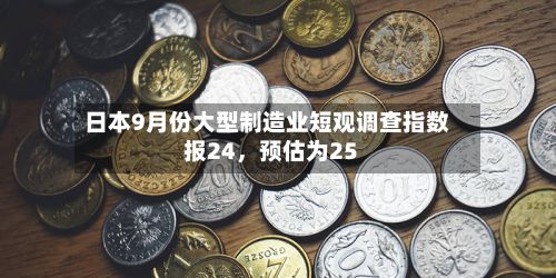 日本9月份大型制造业短观调查指数报24，预估为25-第2张图片