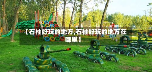 【石柱好玩的地方,石柱好玩的地方在哪里】-第2张图片