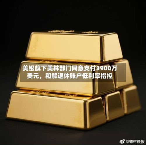 美银旗下美林部门同意支付3900万美元	，和解退休账户低利率指控-第2张图片