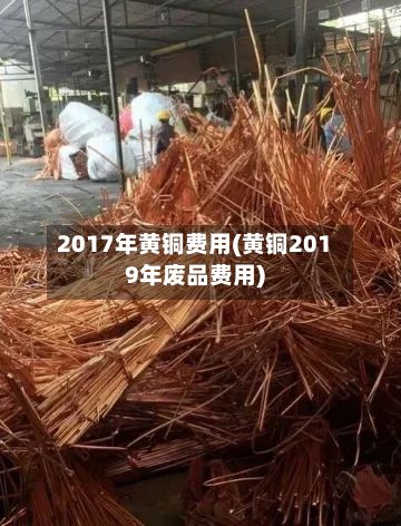 2017年黄铜费用(黄铜2019年废品费用)-第2张图片