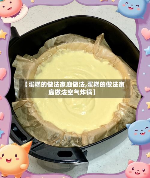 【蛋糕的做法家庭做法,蛋糕的做法家庭做法空气炸锅】