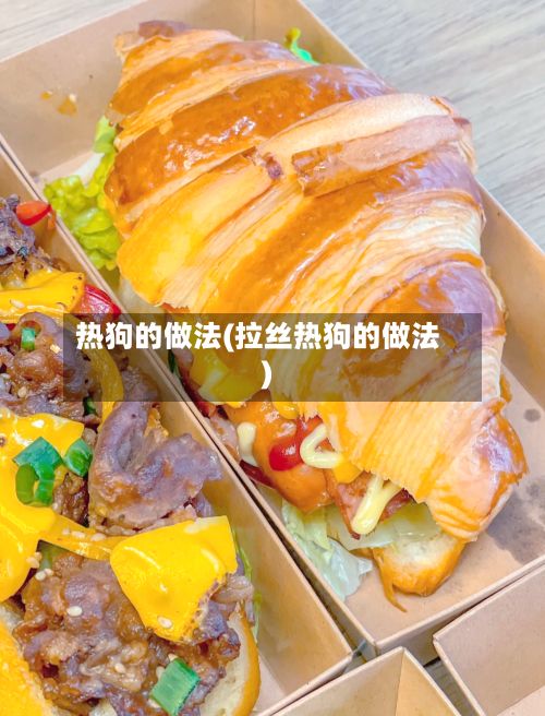 热狗的做法(拉丝热狗的做法)