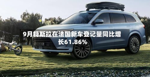 9月特斯拉在法国新车登记量同比增长61.86%